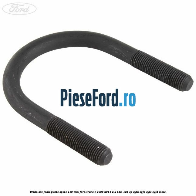 Brida arc foaie punte spate 110 mm Ford Transit 2006-2014 2.2 TDCi 125 cp CYFA, CYFB, CYFC, CYFD diesel