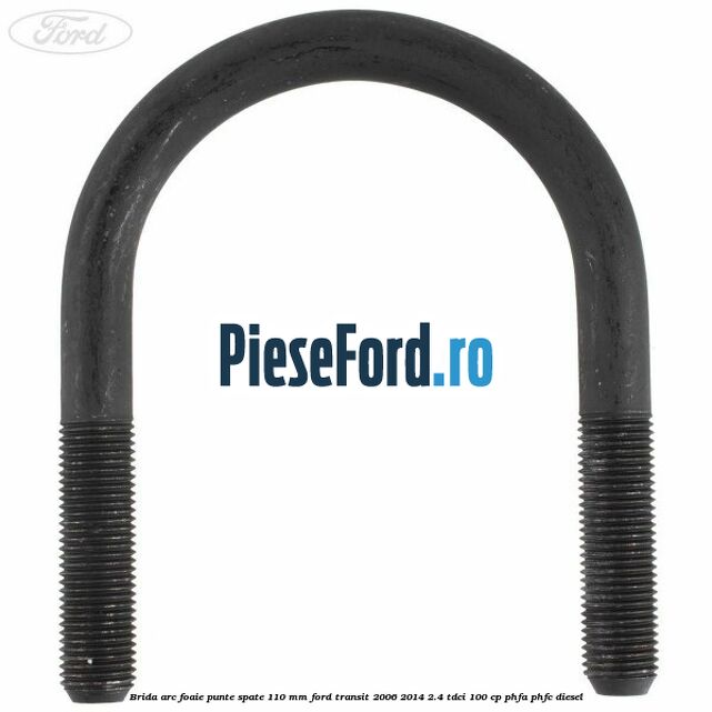 Brida arc foaie punte spate 110 mm Ford Transit 2006-2014 2.4 TDCi 100 cp PHFA, PHFC diesel