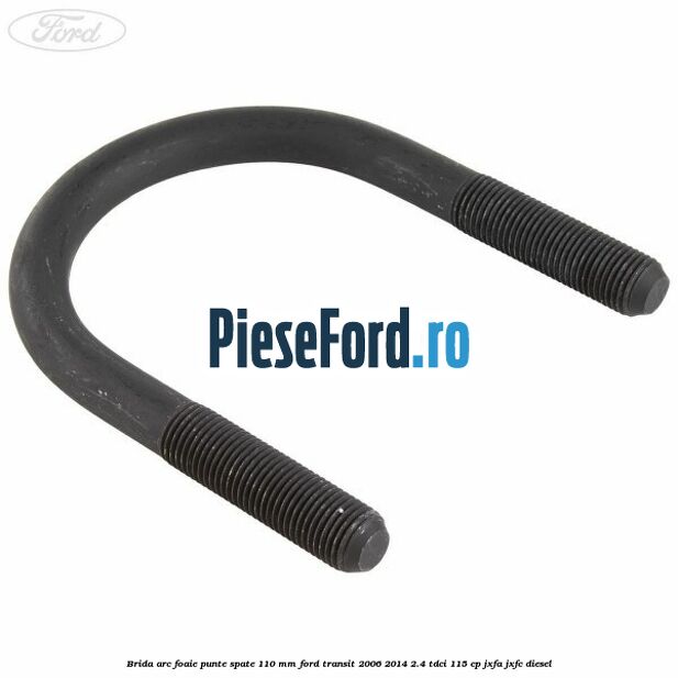 Brida arc foaie punte spate 110 mm Ford Transit 2006-2014 2.4 TDCi 115 cp JXFA, JXFC diesel