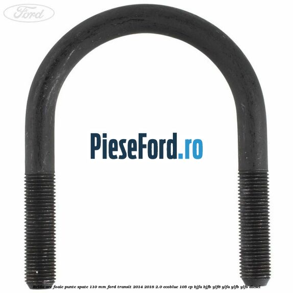 Brida arc foaie punte spate 110 mm Ford Transit 2014-2018 2.0 EcoBlue 105 cp BJFA, BJFB, YLF6, YLFA, YLFB, YLFS diesel
