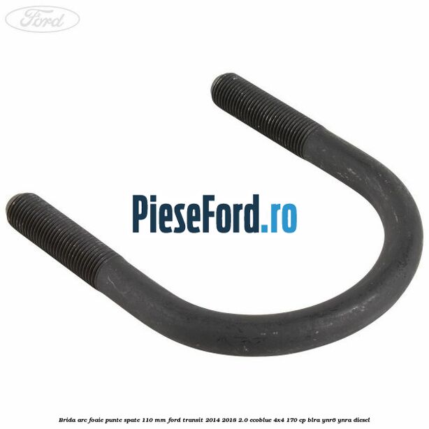 Brida arc foaie punte spate 110 mm Ford Transit 2014-2018 2.0 EcoBlue 4x4 170 cp BLRA, YNR6, YNRA diesel