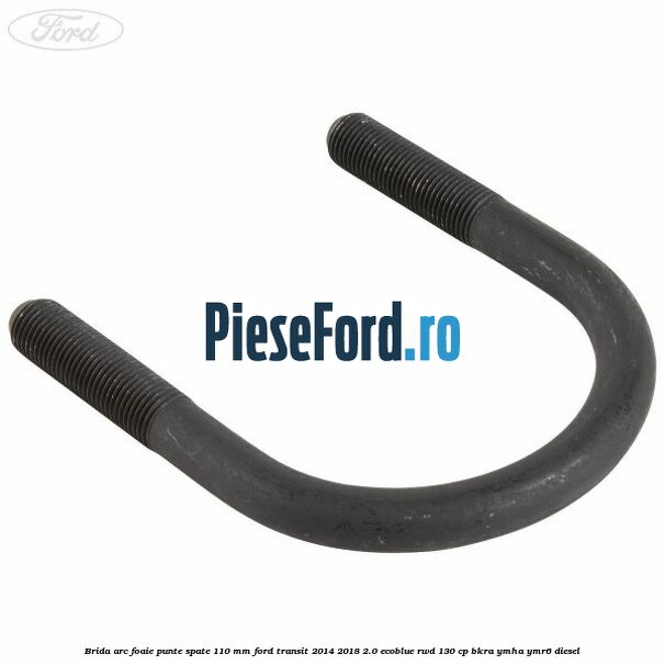 Brida arc foaie punte spate 110 mm Ford Transit 2014-2018 2.0 EcoBlue RWD 130 cp BKRA, YMHA, YMR6 diesel