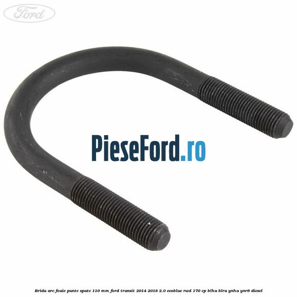 Brida arc foaie punte spate 110 mm Ford Transit 2014-2018 2.0 EcoBlue RWD 170 cp BLHA, BLRA, YNHA, YNR6 diesel