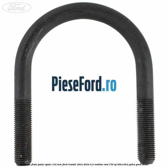 Brida arc foaie punte spate 110 mm Ford Transit 2014-2018 2.0 EcoBlue RWD 170 cp BLHA, BLRA, YNHA, YNR6 diesel