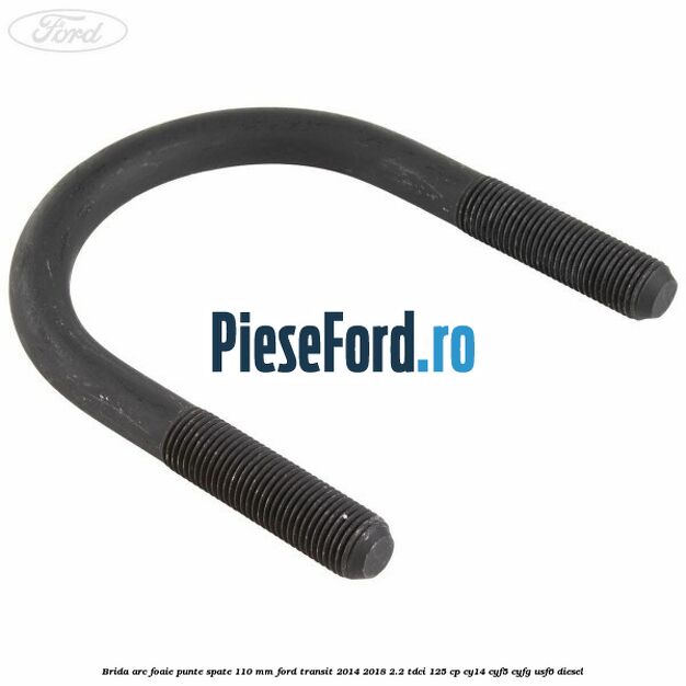 Brida arc foaie punte spate 110 mm Ford Transit 2014-2018 2.2 TDCi 125 cp CY14, CYF5, CYFG, USF6 diesel