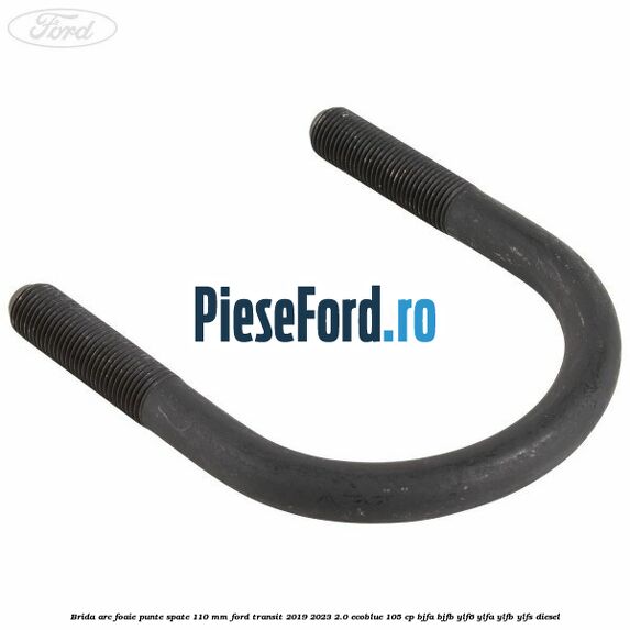 Brida arc foaie punte spate 110 mm Ford Transit 2019-2023 2.0 EcoBlue 105 cp BJFA, BJFB, YLF6, YLFA, YLFB, YLFS diesel