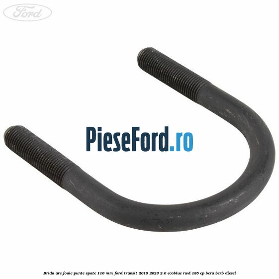 Brida arc foaie punte spate 110 mm Ford Transit 2019-2023 2.0 EcoBlue RWD 185 cp Brida arc foaie punte spate 110 mm Ford Transit 2019-2023 2.0 EcoBlue RWD 185 cp BCRA, BCRB diesel