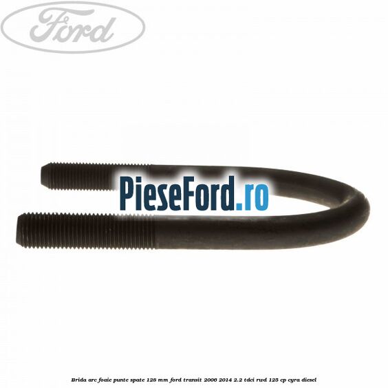 Brida arc foaie punte spate 128 mm Ford Transit 2006-2014 2.2 TDCi RWD 125 cp CYRA diesel