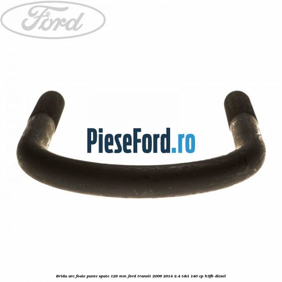 Brida arc foaie punte spate 128 mm Ford Transit 2006-2014 2.4 TDCi 140 cp H9FB diesel