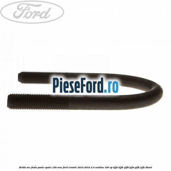 Brida arc foaie punte spate 128 mm Ford Transit 2014-2018 2.0 EcoBlue 105 cp Brida arc foaie punte spate 128 mm Ford Transit 2014-2018 2.0 EcoBlue 105 cp BJFA, BJFB, YLF6, YLFA, YLFB, YLFS diesel