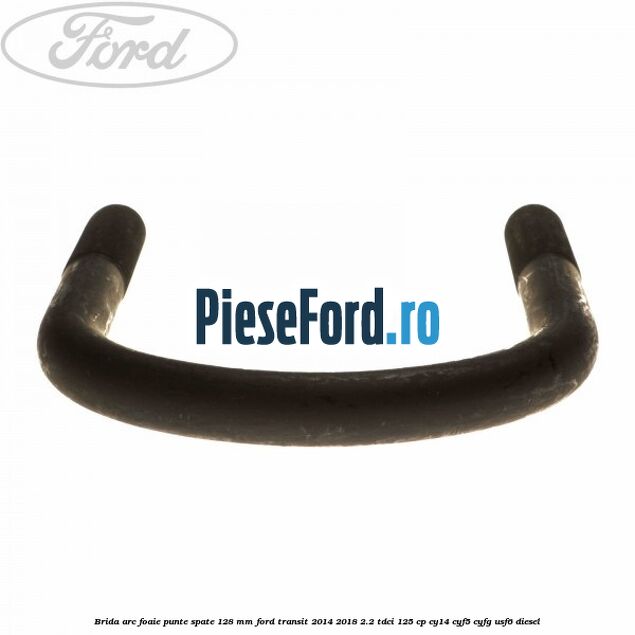 Brida arc foaie punte spate 128 mm Ford Transit 2014-2018 2.2 TDCi 125 cp CY14, CYF5, CYFG, USF6 diesel