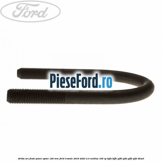 Brida arc foaie punte spate 128 mm Ford Transit 2019-2023 2.0 EcoBlue 105 cp BJFA, BJFB, YLF6, YLFA, YLFB, YLFS diesel