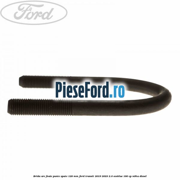 Brida arc foaie punte spate 128 mm Ford Transit 2019-2023 2.0 EcoBlue 160 cp N0HA diesel