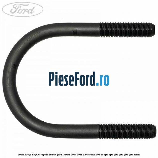 Brida arc foaie punte spate 50 mm Ford Transit 2014-2018 2.0 EcoBlue 105 cp BJFA, BJFB, YLF6, YLFA, YLFB, YLFS diesel