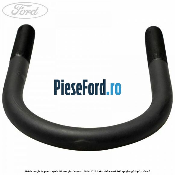 Brida arc foaie punte spate 50 mm Ford Transit 2014-2018 2.0 EcoBlue RWD 105 cp BJRA, YLR6, YLRA diesel