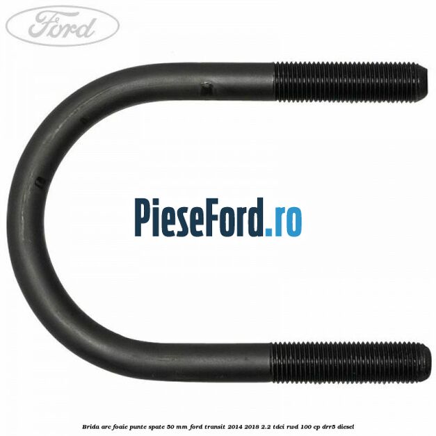 Brida arc foaie punte spate 50 mm Ford Transit 2014-2018 2.2 TDCi RWD 100 cp DRR5 diesel