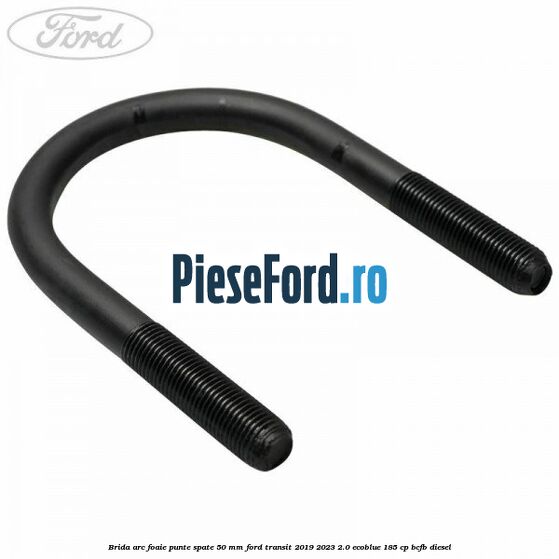 Brida arc foaie punte spate 50 mm Ford Transit 2019-2023 2.0 EcoBlue 185 cp Brida arc foaie punte spate 50 mm Ford Transit 2019-2023 2.0 EcoBlue 185 cp BCFB diesel