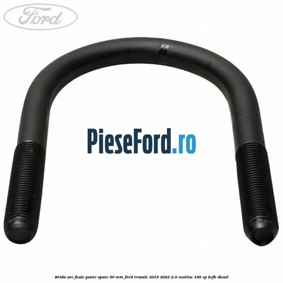 Brida arc foaie punte spate 50 mm Ford Transit 2019-2023 2.0 EcoBlue 185 cp Brida arc foaie punte spate 50 mm Ford Transit 2019-2023 2.0 EcoBlue 185 cp BCFB diesel
