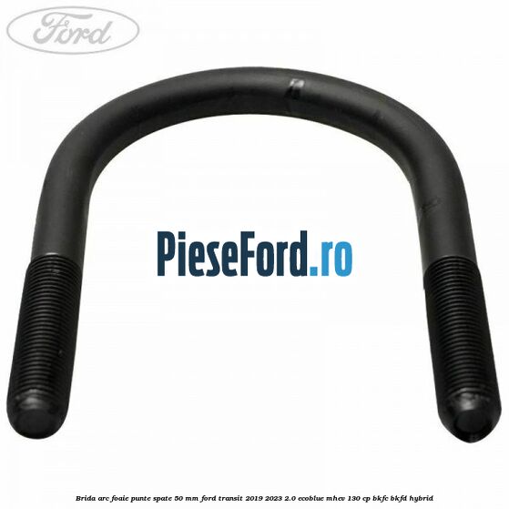 Brida arc foaie punte spate 50 mm Ford Transit 2019-2023 2.0 EcoBlue mHEV 130 cp BKFC, BKFD Hybrid