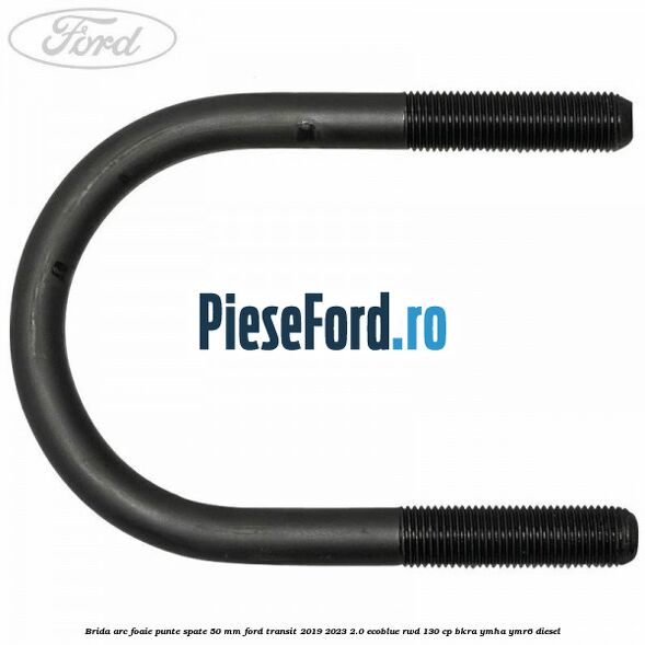 Brida arc foaie punte spate 50 mm Ford Transit 2019-2023 2.0 EcoBlue RWD 130 cp BKRA, YMHA, YMR6 diesel