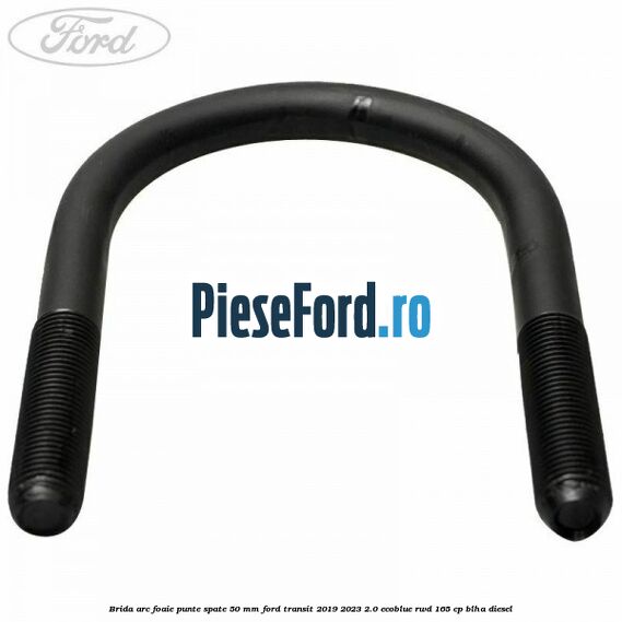 Brida arc foaie punte spate 50 mm Ford Transit 2019-2023 2.0 EcoBlue RWD 165 cp BLHA diesel