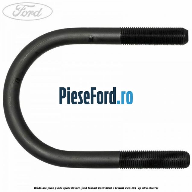 Brida arc foaie punte spate 50 mm Ford Transit 2019-2023 E-TRANSIT RWD 184  cp C0RA electric