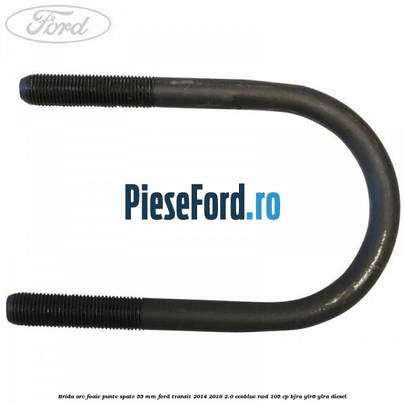 Brida arc foaie punte spate 55 mm Ford Transit 2014-2018 2.0 EcoBlue RWD 105 cp BJRA, YLR6, YLRA diesel