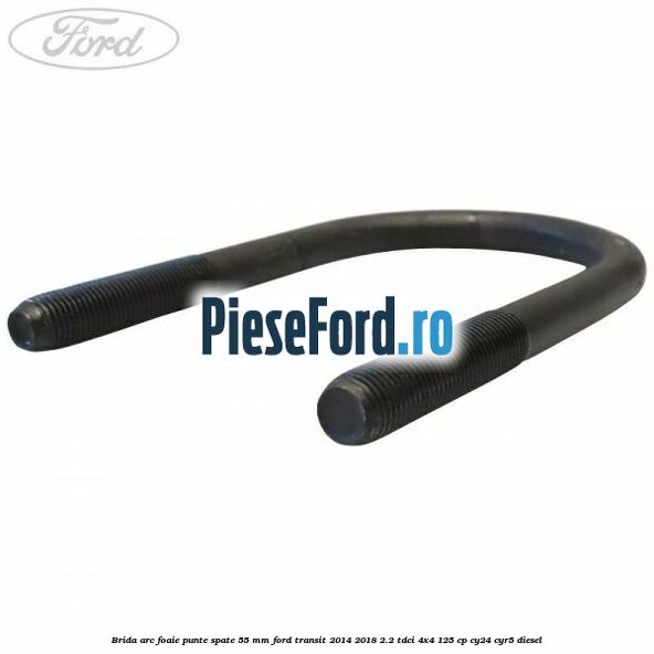 Brida arc foaie punte spate 55 mm Ford Transit 2014-2018 2.2 TDCi 4x4 125 cp Brida arc foaie punte spate 55 mm Ford Transit 2014-2018 2.2 TDCi 4x4 125 cp CY24, CYR5 diesel