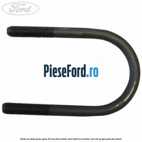 Brida arc foaie punte spate 55 mm Ford Transit 2019-2023 2.0 EcoBlue RWD 105 cp Brida arc foaie punte spate 55 mm Ford Transit 2019-2023 2.0 EcoBlue RWD 105 cp BJRA, YLR6, YLRA diesel