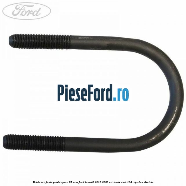 Brida arc foaie punte spate 55 mm Ford Transit 2019-2023 E-TRANSIT RWD 184  cp C0RA electric