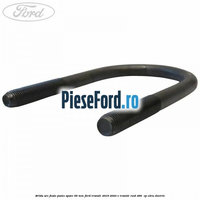 Brida arc foaie punte spate 55 mm Ford Transit 2019-2023 E-TRANSIT RWD 269  cp C2RA electric