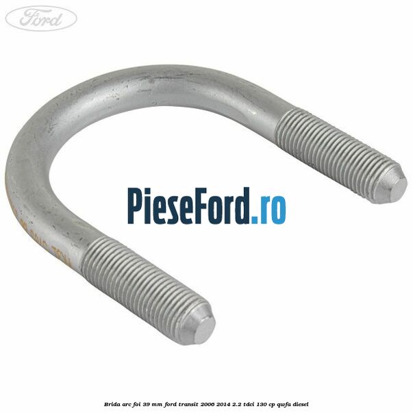 Brida arc foi 39 mm Ford Transit 2006-2014 2.2 TDCi 130 cp QWFA diesel