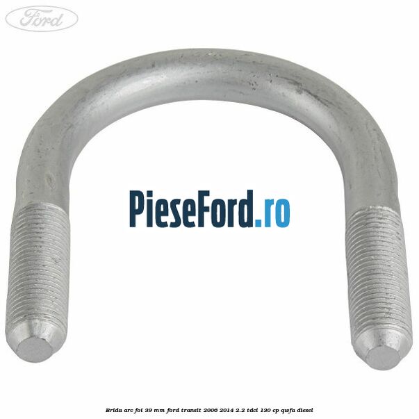 Brida arc foi 39 mm Ford Transit 2006-2014 2.2 TDCi 130 cp QWFA diesel