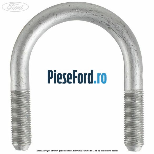 Brida arc foi 39 mm Ford Transit 2006-2014 2.2 TDCi 136 cp USRA, USRB diesel