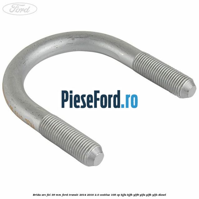 Brida arc foi 39 mm Ford Transit 2014-2018 2.0 EcoBlue 105 cp BJFA, BJFB, YLF6, YLFA, YLFB, YLFS diesel
