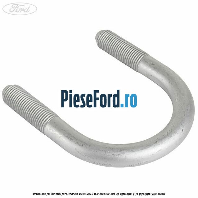 Brida arc foi 39 mm Ford Transit 2014-2018 2.0 EcoBlue 105 cp Brida arc foi 39 mm Ford Transit 2014-2018 2.0 EcoBlue 105 cp BJFA, BJFB, YLF6, YLFA, YLFB, YLFS diesel