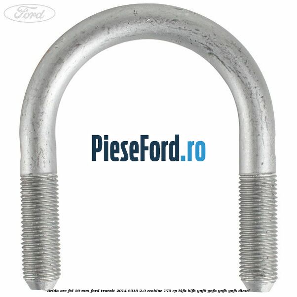 Brida arc foi 39 mm Ford Transit 2014-2018 2.0 EcoBlue 170 cp BLFA, BLFB, YNF6, YNFA, YNFB, YNFS diesel