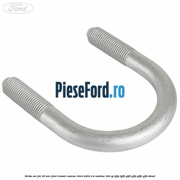 Brida arc foi 39 mm Ford Transit Custom 2014-2018 2.0 EcoBlue 105 cp BJFA, BJFB, YLF6, YLFA, YLFB, YLFS diesel