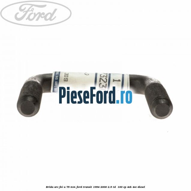 Brida arc foi U 75 mm Ford Transit 1994-2000 2.5 TD 100 cp Brida arc foi U 75 mm Ford Transit 1994-2000 2.5 TD 100 cp 4EB, 4EC diesel