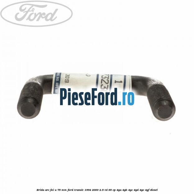 Brida arc foi U 75 mm Ford Transit 1994-2000 2.5 TD 85 cp 4GA, 4GB, 4GC, 4GD, 4GE, 4GF diesel