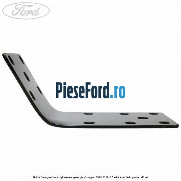 Brida bara protectie inferioara sport Ford Ranger 2006-2012 2.5 TDCi 4x4 143 cp WLAA diesel