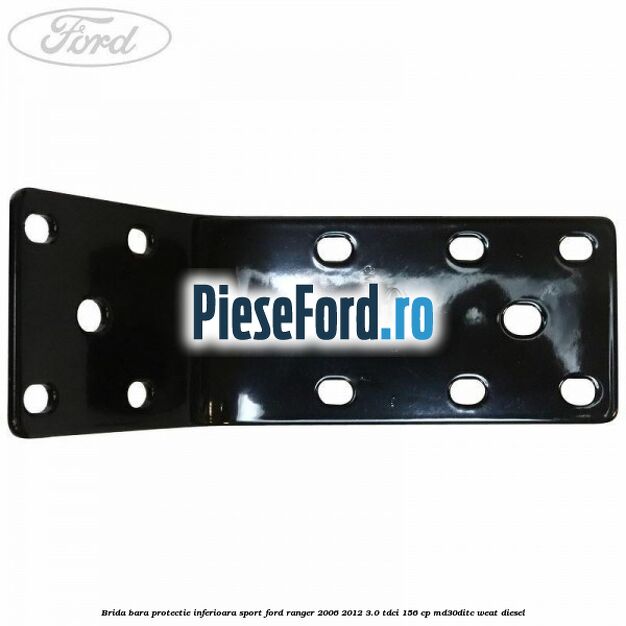 Brida bara protectie inferioara sport Ford Ranger 2006-2012 3.0 TDCi 156 cp MD30DITC, WEAT diesel