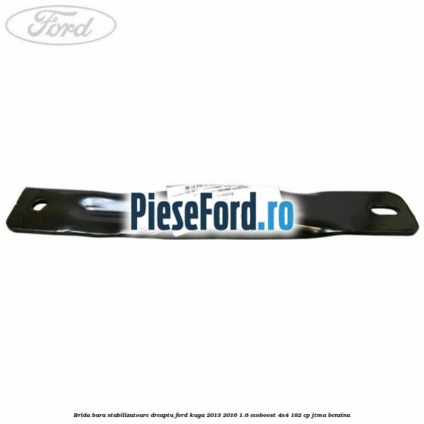 Brida bara stabilizatoare dreapta Ford Kuga 2013-2016 1.6 EcoBoost 4x4 182 cp JTMA benzina