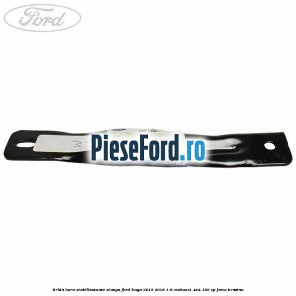Brida bara stabilizatoare stanga Ford Kuga 2013-2016 1.6 EcoBoost 4x4 182 cp JTMA benzina
