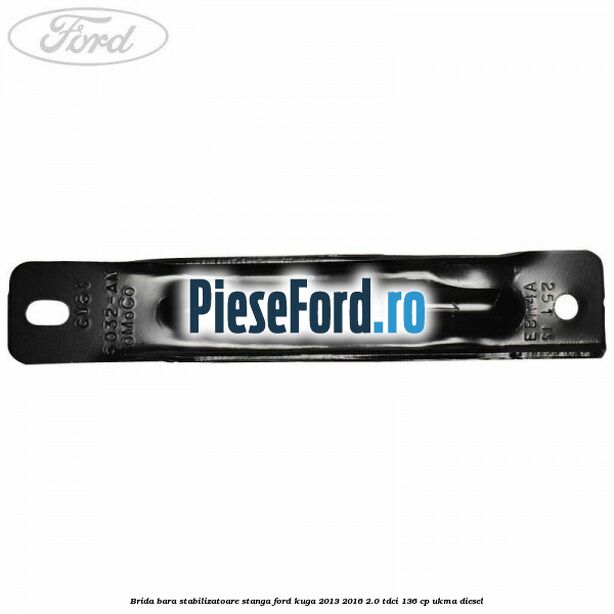 Brida bara stabilizatoare stanga Ford Kuga 2013-2016 2.0 TDCi 136 cp Brida bara stabilizatoare stanga Ford Kuga 2013-2016 2.0 TDCi 136 cp UKMA diesel