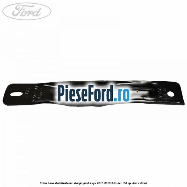Brida bara stabilizatoare stanga Ford Kuga 2013-2016 2.0 TDCi 136 cp Brida bara stabilizatoare stanga Ford Kuga 2013-2016 2.0 TDCi 136 cp UKMA diesel