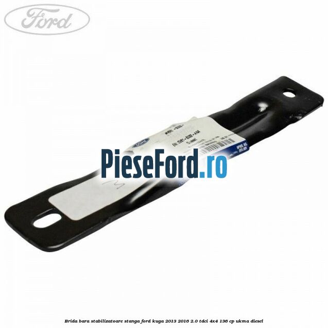 Brida bara stabilizatoare stanga Ford Kuga 2013-2016 2.0 TDCi 4x4 136 cp Brida bara stabilizatoare stanga Ford Kuga 2013-2016 2.0 TDCi 4x4 136 cp UKMA diesel