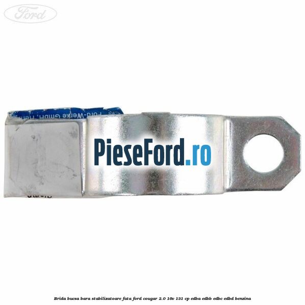 Brida bucsa bara stabilizatoare fata Ford Cougar 2.0 16V 131 cp EDBA, EDBB, EDBC, EDBD benzina