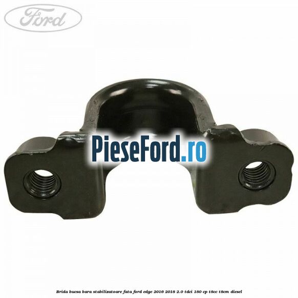 Brida bucsa bara stabilizatoare fata Ford Edge 2016-2018 2.0 TDCi 180 cp T8CC, T8CM diesel