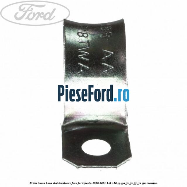 Brida bucsa bara stabilizatoare fata Ford Fiesta 1996-2001 1.3 i 50 cp Brida bucsa bara stabilizatoare fata Ford Fiesta 1996-2001 1.3 i 50 cp JJA, JJC, JJE, JJJ, JJK, JJM benzina